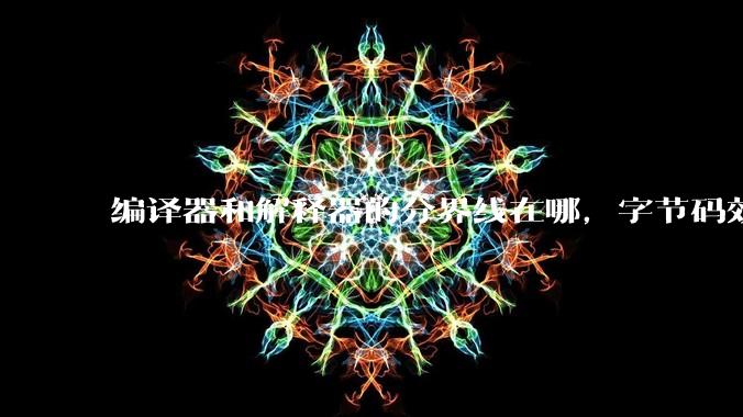 编译器和解释器的分界线在哪，字节码效率能否无限接近机器码？